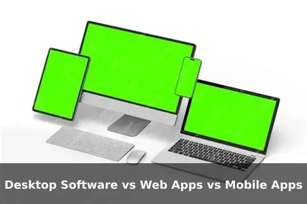 Desktop Software vs Web Apps vs Mobile Apps