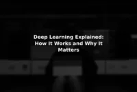 Deep Learning Explained: How It Works and Why It Matters