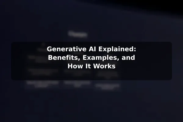 Generative AI Explained: Benefits, Examples, and How It Works