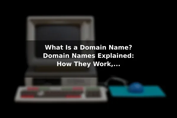 What Is a Domain Name? Domain Names Explained: How They Work, With Examples