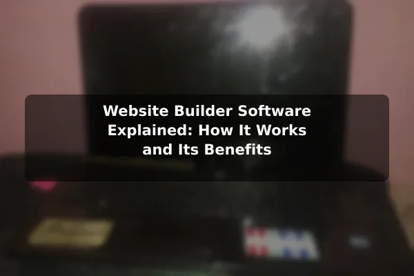 Website Builder Software Explained: How It Works and Its Benefits