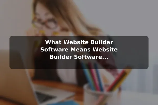 What Website Builder Software Means Website Builder Software Explained: How It Works and Its Benefits