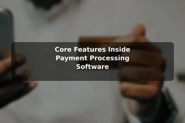 Core Features Inside Payment Processing Software