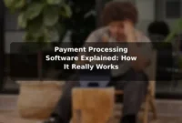 Payment Processing Software Explained: How It Really Works