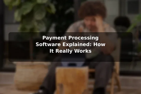 Payment Processing Software Explained: How It Really Works