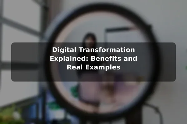 Digital Transformation Explained: Benefits and Real Examples