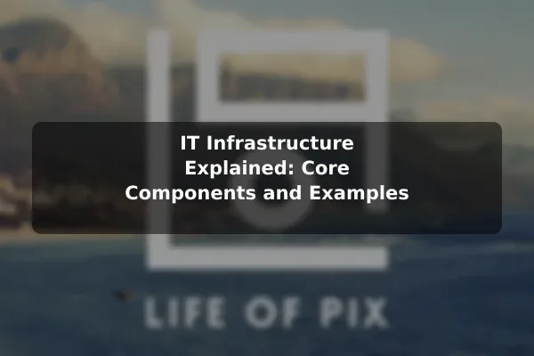IT Infrastructure Explained: Core Components and Examples