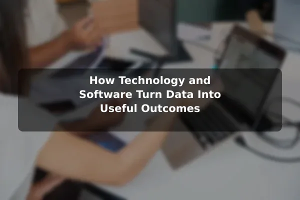 How Technology and Software Turn Data Into Useful Outcomes