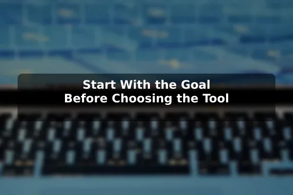 Start With the Goal Before Choosing the Tool