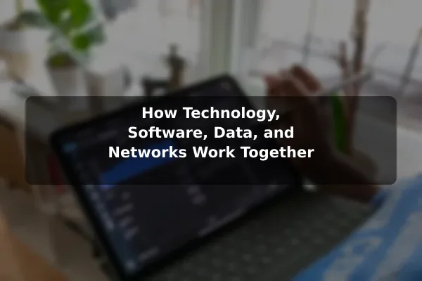 How Technology, Software, Data, and Networks Work Together