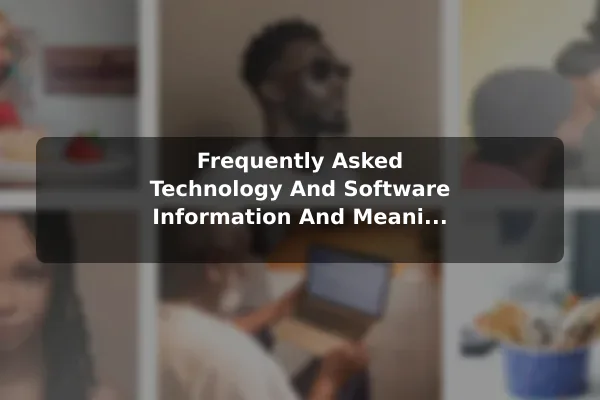 Frequently Asked Technology And Software (Information And Meaning) Questions With Helpful Answers