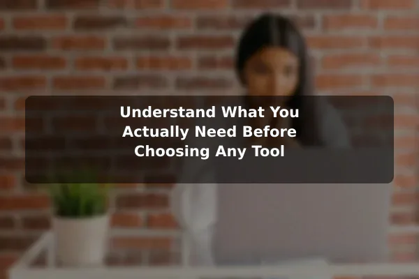 Understand What You Actually Need Before Choosing Any Tool