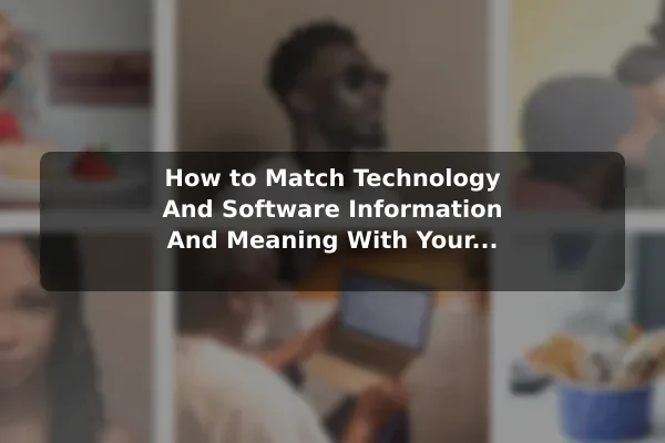 How to Match Technology And Software (Information And Meaning) With Your Personal Needs