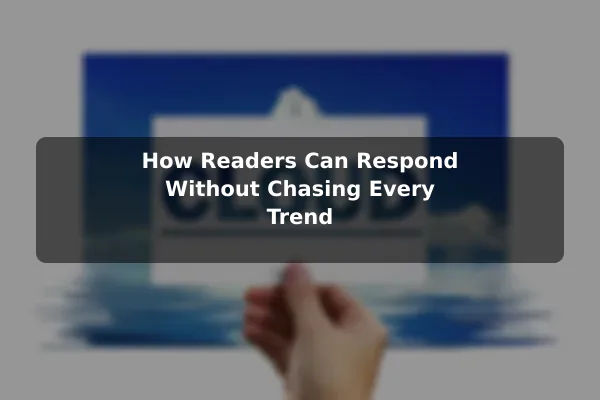 How Readers Can Respond Without Chasing Every Trend