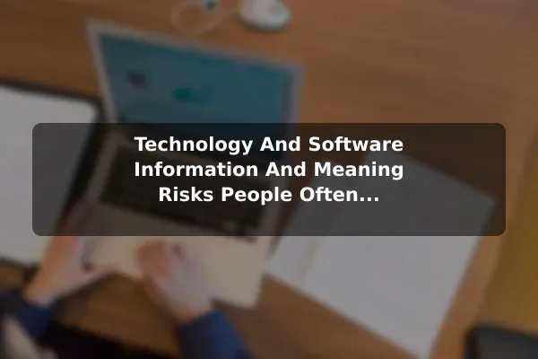 Technology And Software (Information And Meaning) Risks People Often Overlook and How to Reduce Them